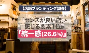 【店舗ブランディング調査】「センスが良い店」と感じる要素1位は「統一感（26.6%）」に
