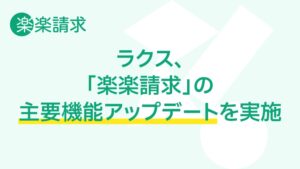 ラクスが楽楽請求の主要機能をアップデート 請求書処理の工数削減へ