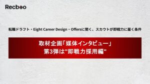 【Recboo】取材企画「媒体インタビュー」第3弾は"即戦力採用編"。転職ドラフト・Eight Career Design・Offersに聞く、スカウトが即戦力に届く条件