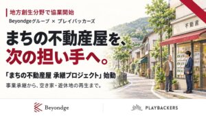 Beyondgeグループとプレイバッカーズ、地方創生で協業を開始。第一弾として、後継者のいない「まちの不動産屋」の事業承継に取り組む