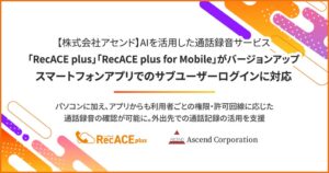 アセンド、通話録音RecACE plusアプリがサブユーザーログインに対応