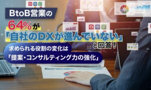 BtoB営業の64%が自社のDX進まずと回答 提案・コンサルティング力の強化へ