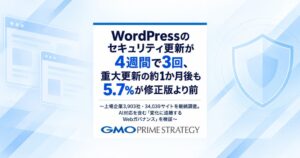 GMOプライム・ストラテジー、上場企業3,903社・34,039サイトを継続調査　WordPress重大更新の約1か月後も5.7％で修正版より前のバージョンを確認