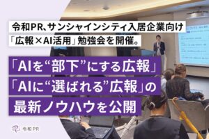 令和PR、サンシャインシティ入居企業向け「広報×AI活用」勉強会を開催。「AIを“部下”にする広報」と「AIに“選ばれる”広報」の最新ノウハウを公開