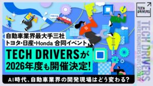 自動車業界最大手三社 トヨタ・日産・Honda合同イベント『TECH DRIVERS』が2026年度も開催決定！AI時代、自動車業界の開発現場はどう変わる？