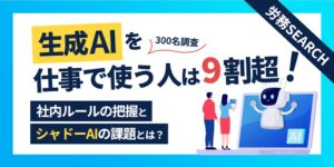 一般社員の9割超が仕事で生成AI利用、社内ルール把握は3割弱　労務SEARCH調査