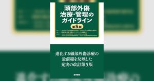 頭部外傷診療の標準指針 頭部外傷治療・管理のガイドライン 第5版が刊行