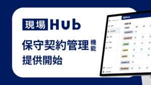 現場Hubが保守契約管理機能を提供開始 予定作成や契約更新を自動化