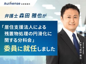 Authense法律事務所の弁護士 森田 雅也が残置物処理円滑化の分科会委員に就任