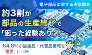 電子部品の生産終了で困った経験は28.3％、84.8％が後継品等の情報を重要と回答