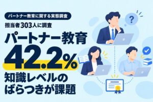 パートナー教育で4割超が知識レベルのばらつきを課題視 運用担当者303人調査