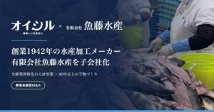 オイシルが水産加工の魚藤水産を完全子会社化 事業承継を支援